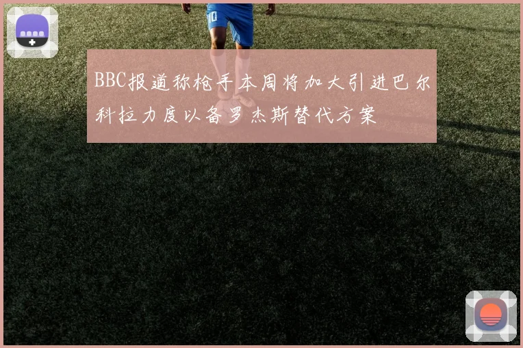BBC报道称枪手本周将加大引进巴尔科拉力度以备罗杰斯替代方案