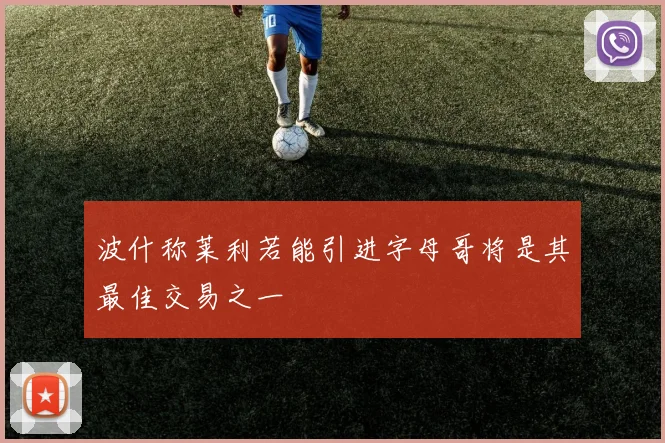 波什称莱利若能引进字母哥将是其最佳交易之一