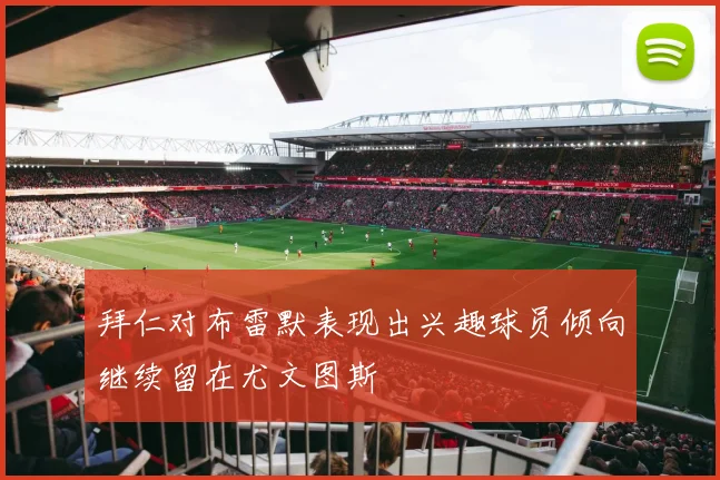 拜仁对布雷默表现出兴趣球员倾向继续留在尤文图斯