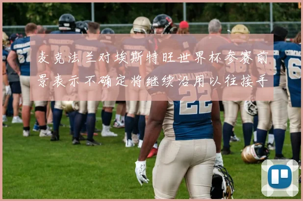 麦克法兰对埃斯特旺世界杯参赛前景表示不确定将继续沿用以往接手流程