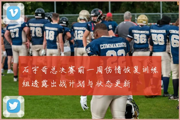 石宇奇总决赛前一周伤情恢复训练组透露出战计划与状态更新