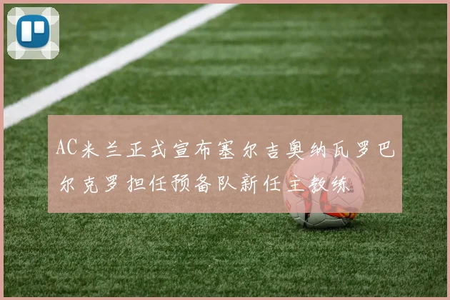AC米兰正式宣布塞尔吉奥纳瓦罗巴尔克罗担任预备队新任主教练