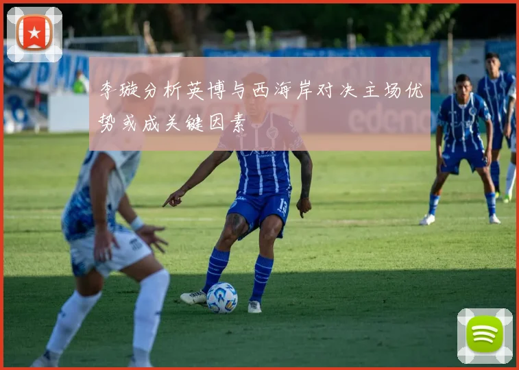 李璇分析英博与西海岸对决主场优势或成关键因素