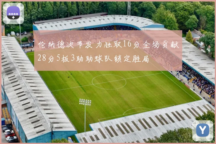 伦纳德次节发力独取16分全场贡献28分5板3助助球队锁定胜局